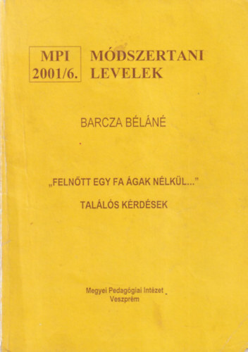 Barcza Béláné - " Felnőtt egy fa ágak nélkül..." találós kérdések - Módszertani levelek 2001/6
