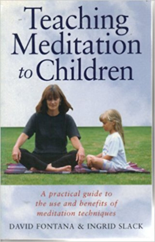 David Fontana - Teaching Meditation to Children : A Practical Guide to the Use and Benefits of Meditation Techniques