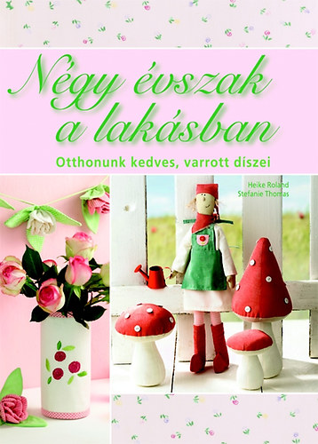 Stefanie, Thomas Heike Roland - Négy évszak a lakásban - Otthonunk kedves, varrott díszei