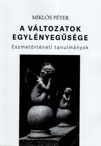 Mikls Pter - A vltozatok egylnyegsge- Eszmetrtneti tanulmnyok
