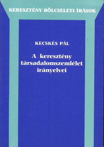 Kecsks Pl - A keresztny trsadalomszemllet irnyelvei (Keresztny blcseleti rsok)