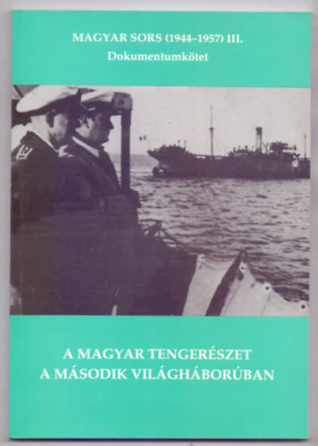 Juba Ferenc - Szerkeszt: Magyar Klmn - A magyar tengerszet a msodik vilghborban - Magyar sors (1944-1957) III. Dokumentumktet