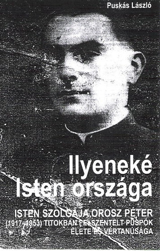 Pusks Lszl - Ilyenek Isten orszga - Isten szolgja Orosz Pter (1917-1953) titokban felszentelt pspk lete s vrtansga