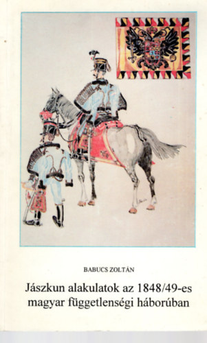 Babucs Zolt�n - J�szkun alakulatok az 1848/49-es magyar f�ggetlens�gi h�bor�ban