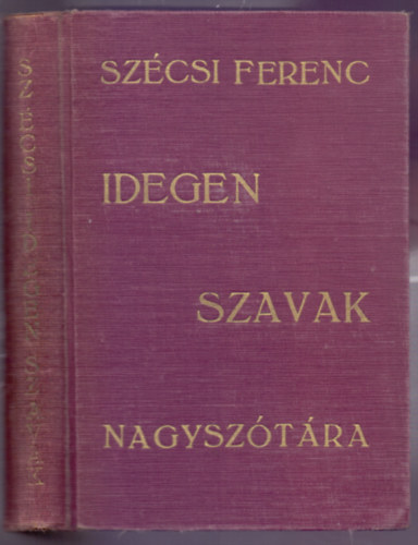 Sz�csi Ferenc - Idegen szavak nagysz�t�ra MAGYAR �S EREDETI HELYES�R�SSAL, A SZ�RMAZ�S FELT�NTET�S�VEL; AZ IDEGEN SZ�L�SM�DOK �S SZ�LL�IG�K MAGYAR�ZAT�VAL