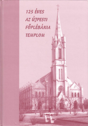 Kadlecovits Gza  (szerk.) - 125 ves az jpesti Fplbnia templom