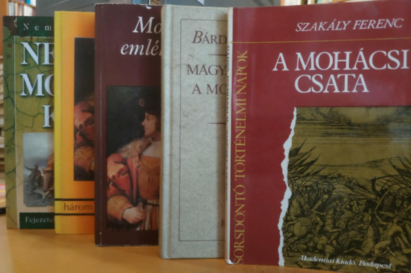 Szak�ly Ferenc, Katona Tam�s, B�rdossy L�szl�, Kolozsv�ri Grandpierre Endre, Nemere Istv�n - 5 db 1526 a magyar t�rt�nelemben: A moh�csi csata + Lajos kir�ly h�rom hal�la �s n�gy temet�se + Magyar politika a moh�csi v�sz ut�n + Moh�cs eml�kezete + Nek�nk Moh�cs kell!