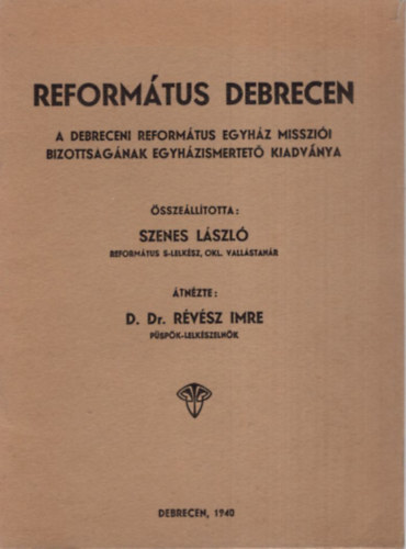 Szenes Lszl - Reformtus Debrecen - A Debreceni Reformtus Egyhz Misszii Bizottsgnak egyhzismertet kiadvnya