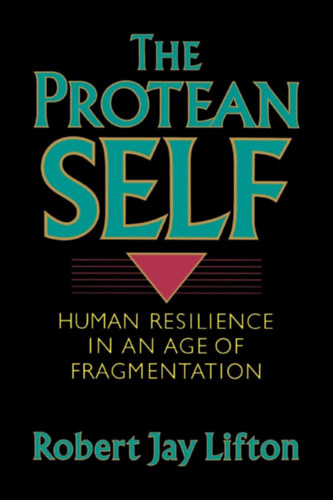 Robert Jay Lifton - The Protean Self: Human Resilience In An Age Of Fragmentation