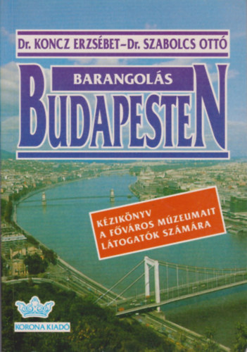 DR. Dr. Koncz Erzs�bet Szabolcs Ott� - Barangol�s Budapesten (K�zik�nyv a f�v�ros m�zeumait l�togat�k sz�m�ra)