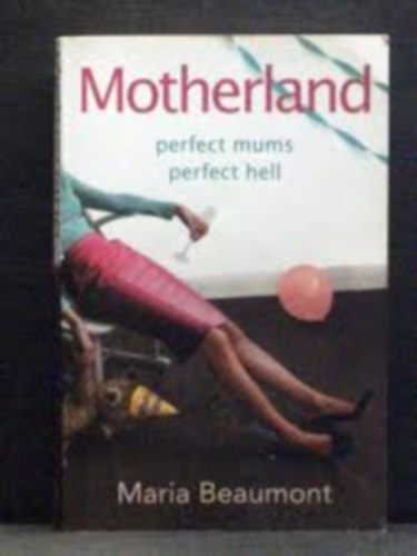 Maria Beaumont - Motherland perfect mums perfect hell (Szülőföld - tökéletes anyák, tökéletes pokol angol nyelven)