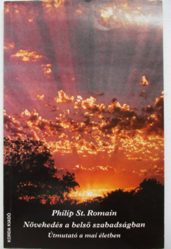 Ford.: Dr. Sajgó Kálmánné Philip St. Romain - Növekedés a belső szabadságban - ÚTMUTATÓ A MAI ÉLETBEN (Az élet alapvető megközelítése; Szabadulás a félelemtől; Örülj az egyszerű dolgoknak; Szeretetkapcsolatok; Munka az országban; Hordozd keresztedet!...)
