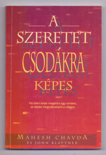 Mahesh Chavda - John Blattner k�zrem�k�d�s�vel, Chavda, Mahesh-Blattner, John - A szeretet csod�kra k�pes - Ha Isten ereje meg�rint egy embert, az k�pes megv�ltoztatni a vil�got
