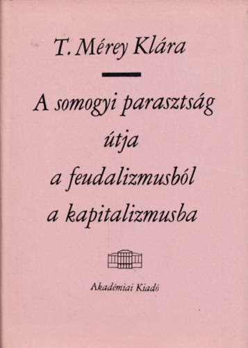 T. Mrey Klra - A somogyi parasztsg tja a feudalizmusbl a kapitalizmusba