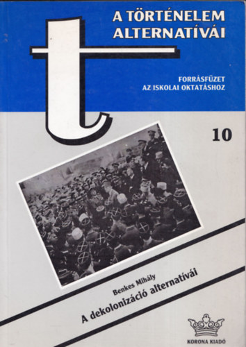 Benkes Mihály - A dekolonizáció alternatívái (A történelem alternatívái 10.) forrásfüzet az iskolai oktatáshoz