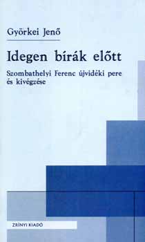 Györkei Jenő - Idegen bírák előtt (Szombathelyi Ferenc újvidéki pere és kivégzése)