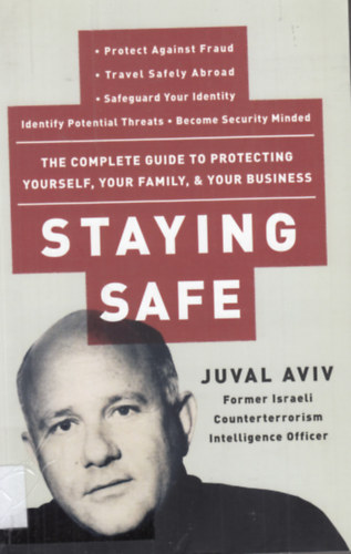 Juval Aviv - Staying Safe: The Complete Guide to Protecting Yourself, Your Family, and Your Business
