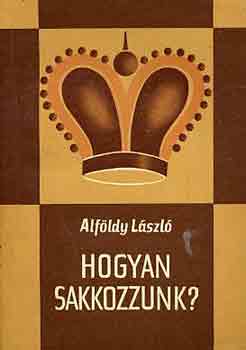 Alf�ldy L�szl� - Hogyan sakkozzunk?