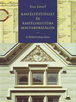 Sisa József - Kastélyépítészet és kastélykultúra Magyarországon - A historizmus kora