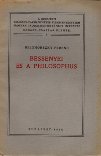 Dr. Belohorszky Ferenc - Bessenyei s a philosophus- A Budapesti Kir. Magy. Pzmny Pter Tudomnyegyetem Magyar Irodalomtrtneti Intzete 1