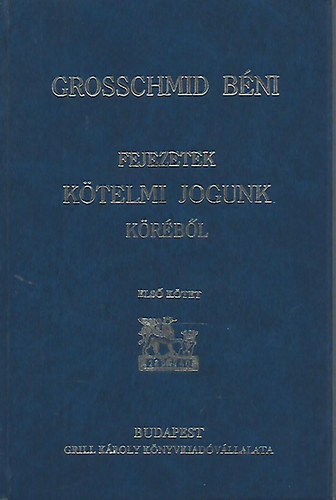 Grosschmid B�ni - Fejezetek k�telmi jogunk k�r�b�l I.