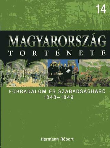 Hermann Róbert - Forradalom és szabadságharc 1848-1849 (Magyarország története 14.)