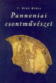 T. Bíró Mária - Pannoniai csontművészet