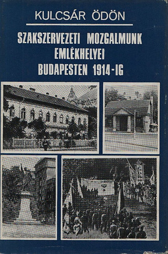Kulcsr dn - Szakszervezeti mozgalmunk emlkhelyei Budapesten 1914-ig