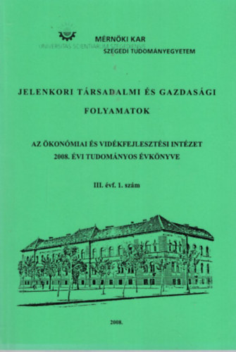 Dr. Dr. habil. Gál József habil PhD PhD Gulyás László - Jelenkori társadalmi és gazdasági folyamatok az Ökonómiai és Vidékfejlesztési Intézet 2008. évi Tudományos évkönyve III. évf. 1. szám - Szegedi Tudományegyetem Mérnöki Kar 2008