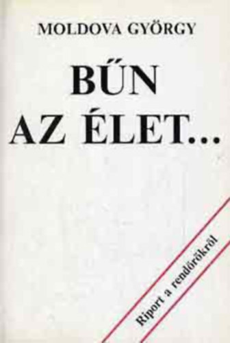 Szerk.: Lovas Ildikó Moldova György - Bűn az élet... - (Riport a rendőrkről)