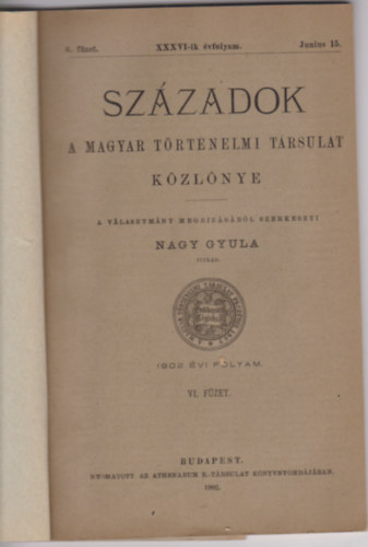 Nagy Gyula (szerk.) - Századok (A Magyar Történelmi Társulat Közlönye) 1902 évi folyam VI. füzet