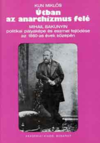 Kun Mikls - tban az anarchizmus fel (Mihail Bakunyin politikai plyakpe s eszmei fejldse az 1860-as vek kzepn)