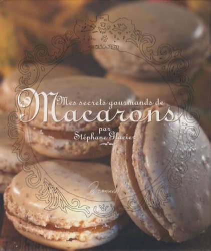 Stphane  Glacier (Stephane) - Mes secrets gourmands de Macarons (nyenc Macaron titkaim)(Dormonval Editions)