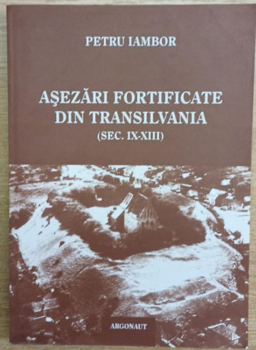 Petru Iambor - Asezári fortificate din Transilvania (Sec. IX-XIII) (Erődített települések Erdélyben)