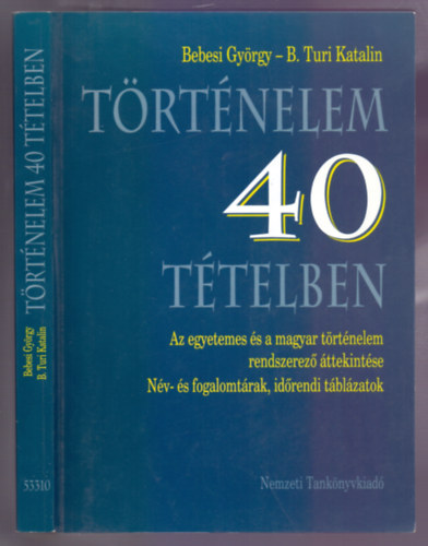 Bebesi Gyrgy - B. Turi Katalin - Trtnelem 40 ttelben (Az egyetemes s a magyar trtnelem rendszerez ttekintse - Nv- s fogalomtrak, idrendi tblzatok)