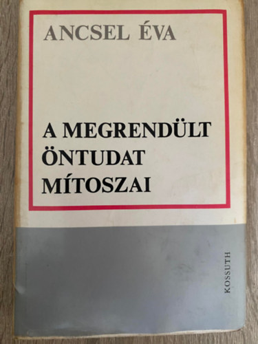 Ancsel Éva - A megrendült öntudat mítoszai (Saját képpel) (Vissza kell-e vonni a IX. szimfóniát?, A személyiség huszadik századi státusa...)