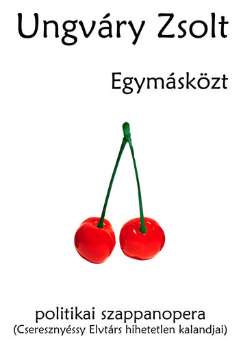 SZERZŐ Ungváry Zsolt - Egymás közt - Aranyborjú - POLITIKAI SZAPPANOPERA (CSERESZNYÉSSY ELVTÁRS HIHETETLEN KALANDJAI) VETÉLKEDŐ