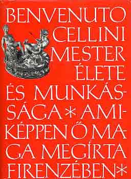 Benvenuto Cellini - Benvenuto Cellini mester élete, amiképpen ő maga megírta Firenzében