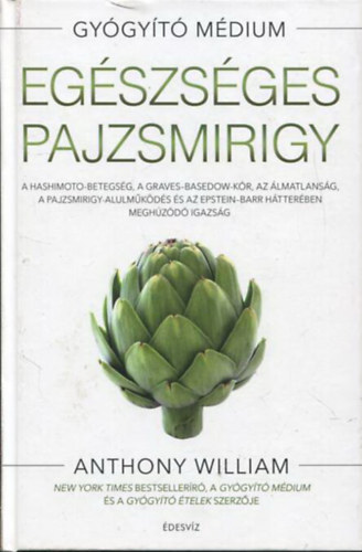 Anthony William - Egszsges pajzsmirigy - A Hashimoto-betegsg, a Graves-Basedow-kr, az lmatlansg, a pajzsmirigy-alulmkdss az Epstein-Barr htterben meghzd igazsg