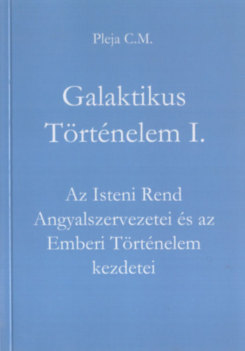 Pleja C.M. - Galaktikus T�rt�nelem I. - Az Isteni Rend Angyalszervezetei �s az Emberi T�rt�nelem kezdetei