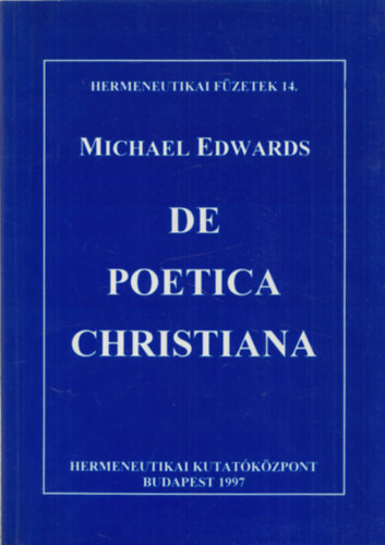 Michael Edwards - De Poetica Christiana (Hermeneutikai fzetek 14.)