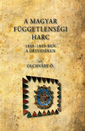 Olchvry dn - A magyar fggetlensgi harc 1848-1849-ben a Dlvidken