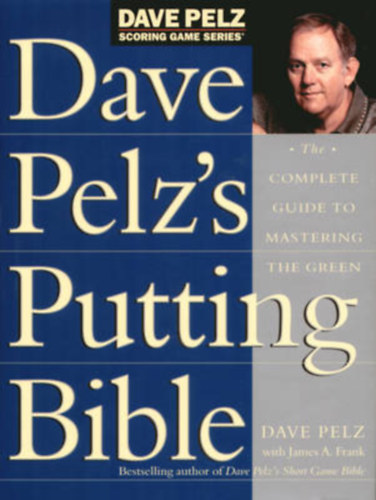 Dave Pelz's - Putting Bible: The Complete Guide to Mastering the Green