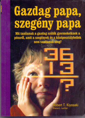 Robert T. Kiyosaki - Sharon L. Lechter - Gazdag papa, szegny papa - Mit tantanak a gazdag szlk gyermekeiknek a pnzrl, amit a szegnyek s a kzposztlybeliek nem tantanak meg?