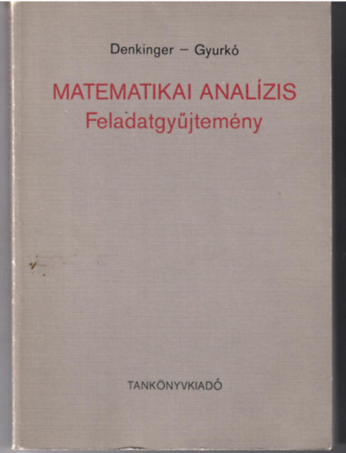 Denkinger Gza - Gyurk Lajos - Matematikai analzis - Feladatgyjtemny (Nagyedik kiads) - MEGOLDSOKKAL