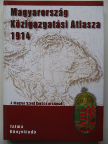 Dr. Zentai Lszl  (szerk.) - Magyarorszg Kzigazgatsi Atlasza 1914. - A Magyar Szent Korona orszgai