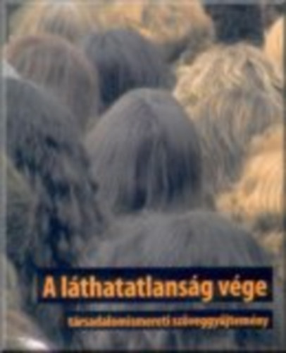 Gelsei Gerg - Gergely Vera - Horvth Vera - Rcz Mrton  (szerk.) - A lthatatlansg vge - trsadalomismereti szveggyjtemny