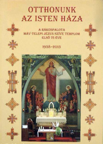 Nov�k Veronika  (szerk.) - Otthonunk az Isten h�za - A R�kospalota M�V-telepi J�zus Sz�ve Templom els� 75 �ve (1938-2013)