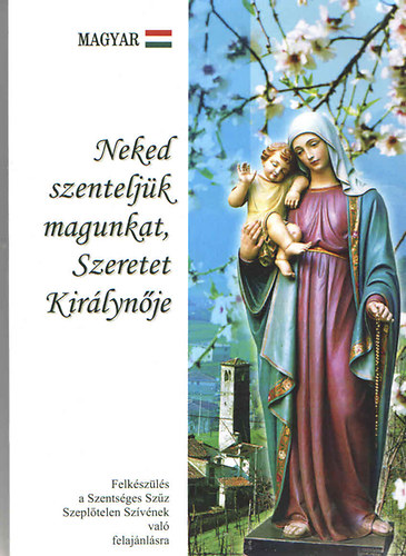 Neked szentelj�k magunkat, Szeretet Kir�lyn�je (Felk�sz�l�s a Szents�ges Sz�z Szepl�tlen Sz�v�nek val� felaj�nl�sra)
