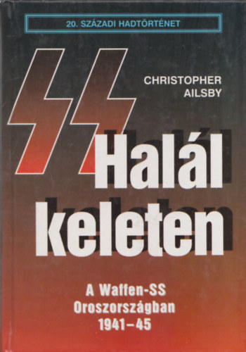Christopher Ailsby - Hall keleten - A Waffen-SS Oroszorszgban (20. Szzadi Hadtrtnet)